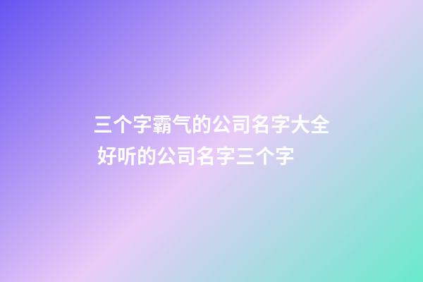 三个字霸气的公司名字大全 好听的公司名字三个字